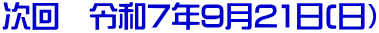 次回 令和7年9月21日(日)